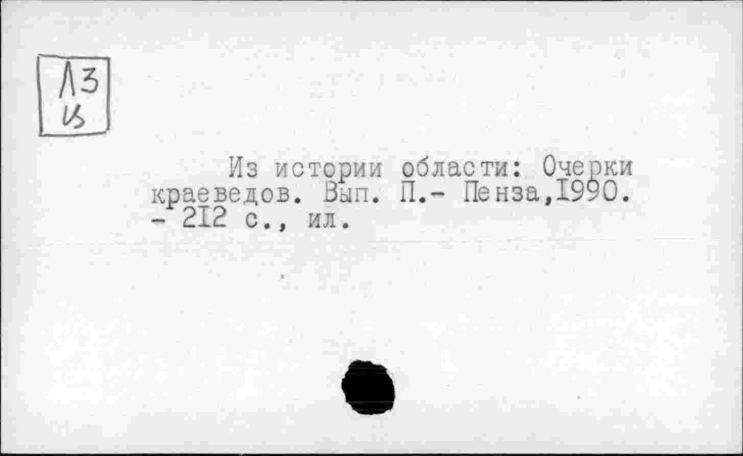 ﻿Лз (6
Из истории области: Очерки краеведов. Вып. П.~ Пенза,1990. - 212 с., ил.